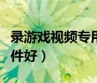 錄游戲視頻專用軟件（錄制游戲視頻用什么軟件好）