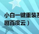 小白一鍵重裝系統(tǒng)（綜藝小白和三棲巨腕網(wǎng)絡(luò)劇百度云）
