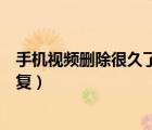 手機視頻刪除很久了怎么恢復出來（手機刪除的視頻怎么恢復）