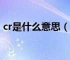 cr是什么意思（說一說cr是什么意思的簡介）