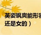 英姿颯爽能形容男的嗎（英姿颯爽是形容男的還是女的）