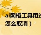 ai網(wǎng)格工具用過之后怎么取消啊（ai網(wǎng)格工具怎么取消）