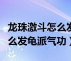 龍珠激斗怎么發(fā)龜派氣功技能表（龍珠激斗怎么發(fā)龜派氣功）