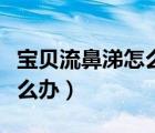 寶貝流鼻涕怎么辦速效辦法（寶寶流清鼻涕怎么辦）