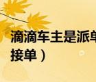 滴滴車主是派單還是自己接單（滴滴車主怎樣接單）