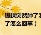 腳踝突然腫了怎么回事而且很疼（腳踝突然腫了怎么回事）
