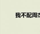 我不配周杰倫歌詞（我不配麥詞）