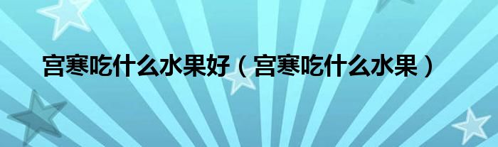 宮寒吃什么水果好（宮寒吃什么水果）