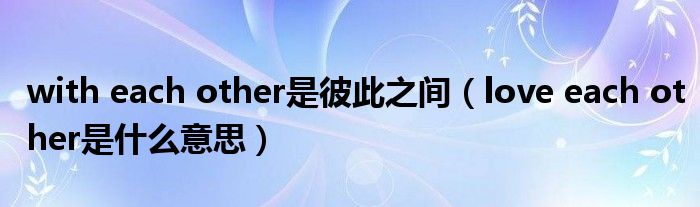 with each other是彼此之間（love each other是什么意思）