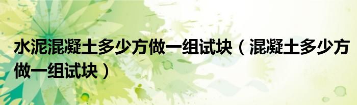 水泥混凝土多少方做一組試塊（混凝土多少方做一組試塊）