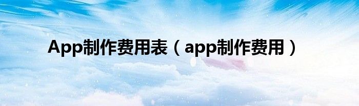 App制作費(fèi)用表（app制作費(fèi)用）