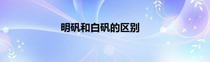明礬和白礬的區(qū)別