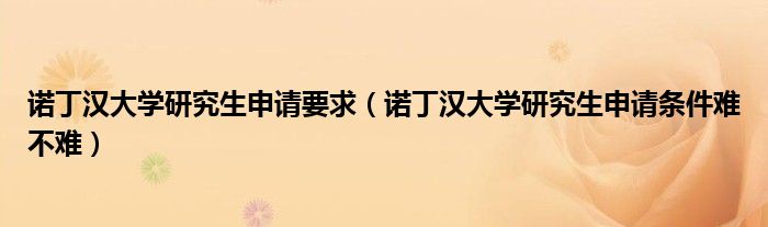 諾丁漢大學研究生申請要求（諾丁漢大學研究生申請條件難不難）