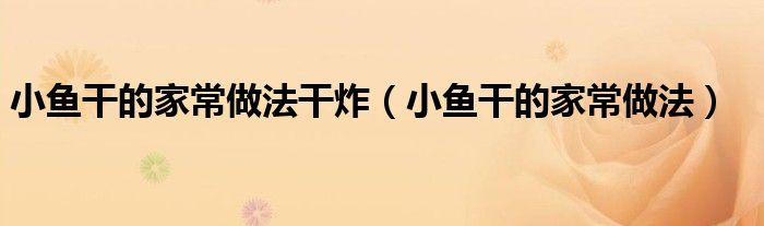 小魚干的家常做法干炸（小魚干的家常做法）