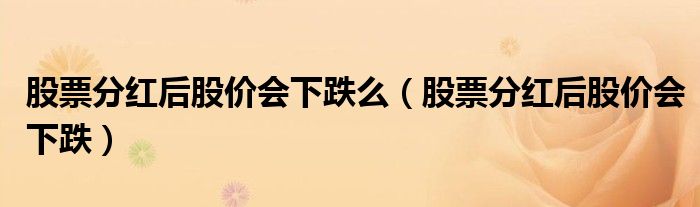 股票分紅后股價會下跌么（股票分紅后股價會下跌）