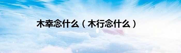 木幸念什么（木行念什么）