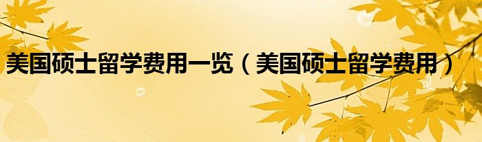 美國碩士留學費用一覽（美國碩士留學費用）