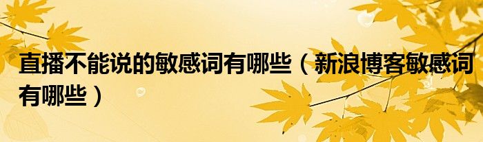 直播不能說的敏感詞有哪些（新浪博客敏感詞有哪些）