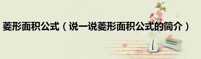 菱形面積公式（說一說菱形面積公式的簡介）