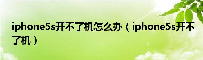 iphone5s開不了機(jī)怎么辦（iphone5s開不了機(jī)）