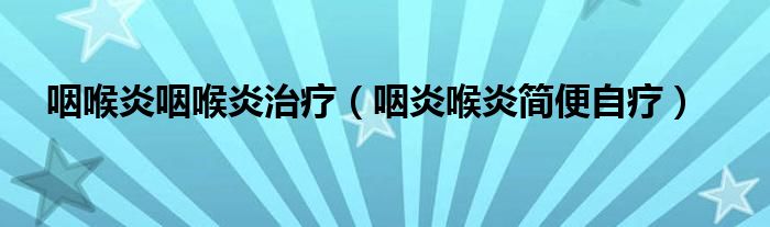 咽喉炎咽喉炎治療（咽炎喉炎簡便自療）