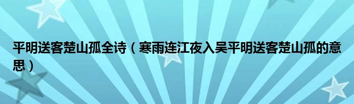 平明送客楚山孤全詩（寒雨連江夜入吳平明送客楚山孤的意思）