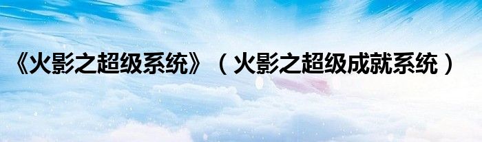《火影之超級(jí)系統(tǒng)》（火影之超級(jí)成就系統(tǒng)）