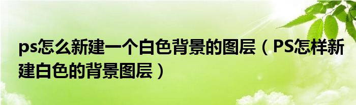 ps怎么新建一個白色背景的圖層（PS怎樣新建白色的背景圖層）