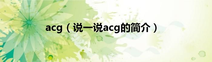 acg（說一說acg的簡介）