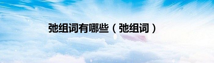 弛組詞有哪些（弛組詞）