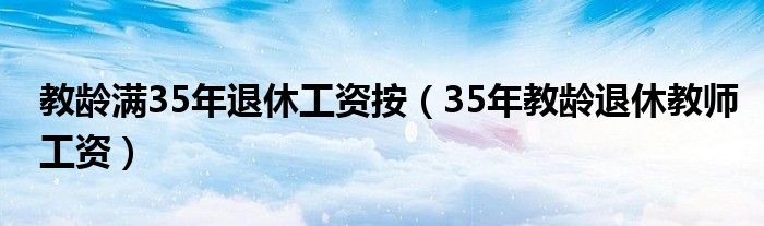 教齡滿35年退休工資按（35年教齡退休教師工資）