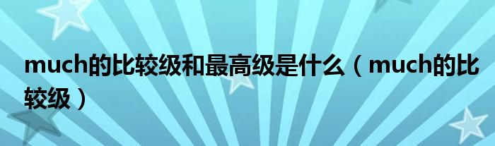 much的比較級和最高級是什么（much的比較級）
