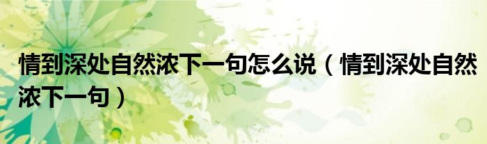 情到深處自然濃下一句怎么說（情到深處自然濃下一句）