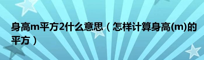 身高m平方2什么意思（怎樣計(jì)算身高(m)的平方）