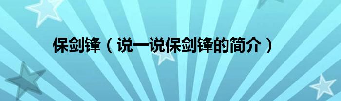 保劍鋒（說一說保劍鋒的簡介）