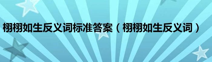 栩栩如生反義詞標(biāo)準(zhǔn)答案（栩栩如生反義詞）