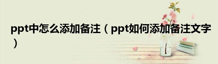 ppt中怎么添加備注（ppt如何添加備注文字）