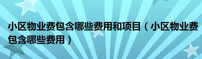 小區(qū)物業(yè)費(fèi)包含哪些費(fèi)用和項(xiàng)目（小區(qū)物業(yè)費(fèi)包含哪些費(fèi)用）