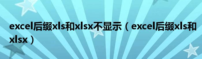 excel后綴xls和xlsx不顯示（excel后綴xls和xlsx）