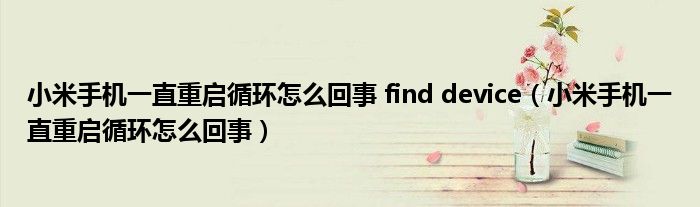 小米手機(jī)一直重啟循環(huán)怎么回事 find device（小米手機(jī)一直重啟循環(huán)怎么回事）