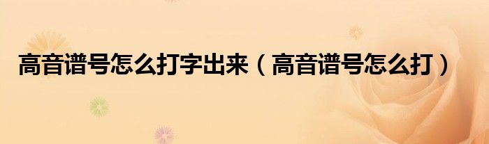 高音譜號(hào)怎么打字出來（高音譜號(hào)怎么打）