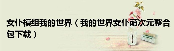 女仆模組我的世界（我的世界女仆萌次元整合包下載）