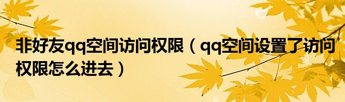 非好友qq空間訪問權(quán)限（qq空間設置了訪問權(quán)限怎么進去）