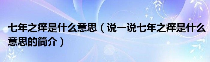 七年之癢是什么意思（說一說七年之癢是什么意思的簡(jiǎn)介）