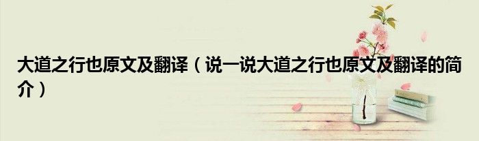 大道之行也原文及翻譯（說一說大道之行也原文及翻譯的簡介）