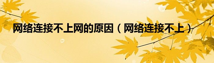 網(wǎng)絡連接不上網(wǎng)的原因（網(wǎng)絡連接不上）