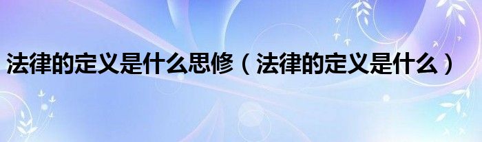 法律的定義是什么思修（法律的定義是什么）