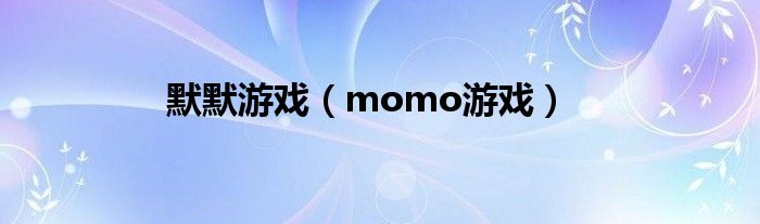 默默游戲（momo游戲）