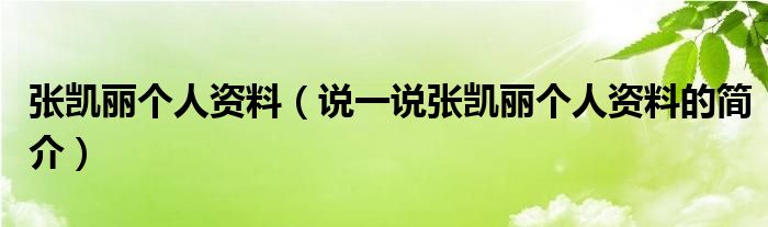 張凱麗個(gè)人資料（說一說張凱麗個(gè)人資料的簡介）