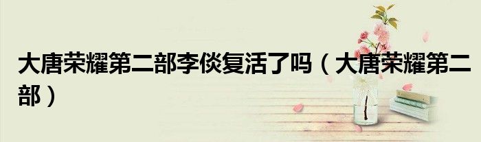 大唐榮耀第二部李倓復(fù)活了嗎（大唐榮耀第二部）
